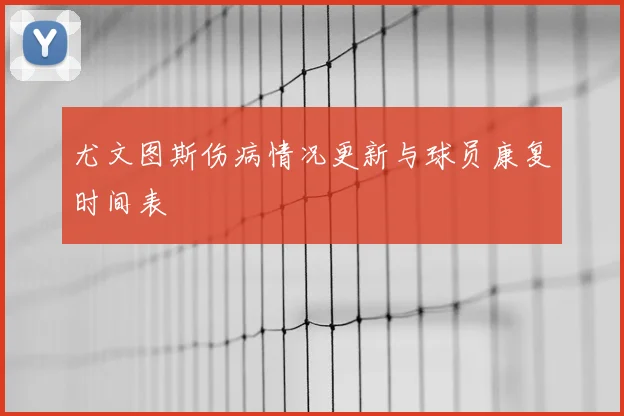 尤文图斯伤病情况更新与球员康复时间表