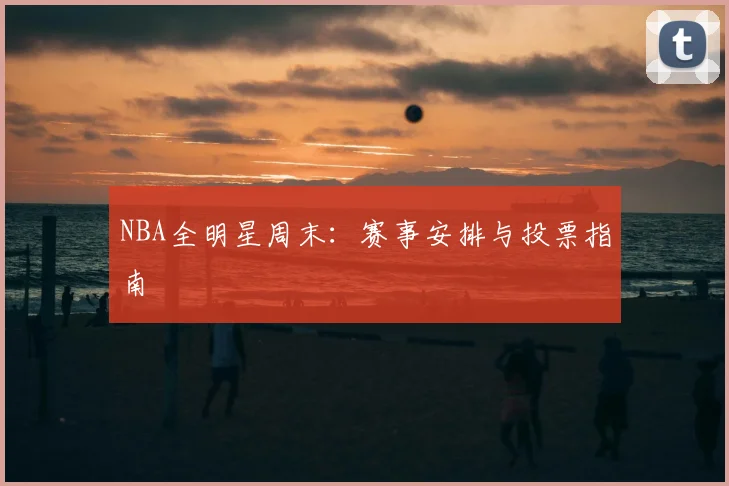 NBA全明星周末：赛事安排与投票指南