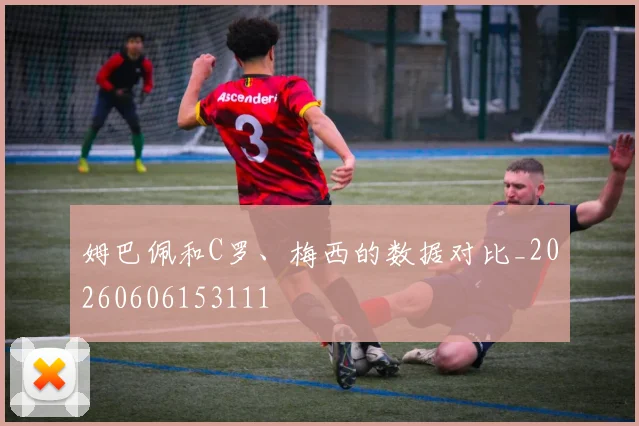 姆巴佩和C罗、梅西的数据对比_20260606153111