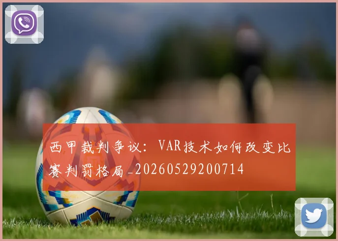 西甲裁判争议：VAR技术如何改变比赛判罚格局_20260529200714