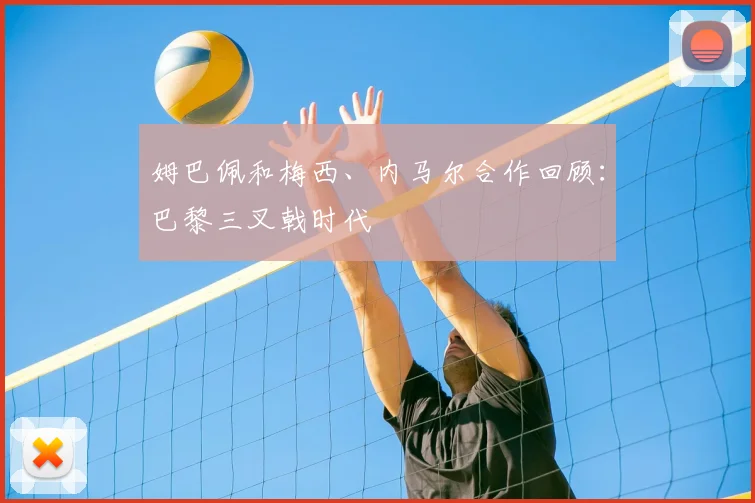 姆巴佩和梅西、内马尔合作回顾：巴黎三叉戟时代