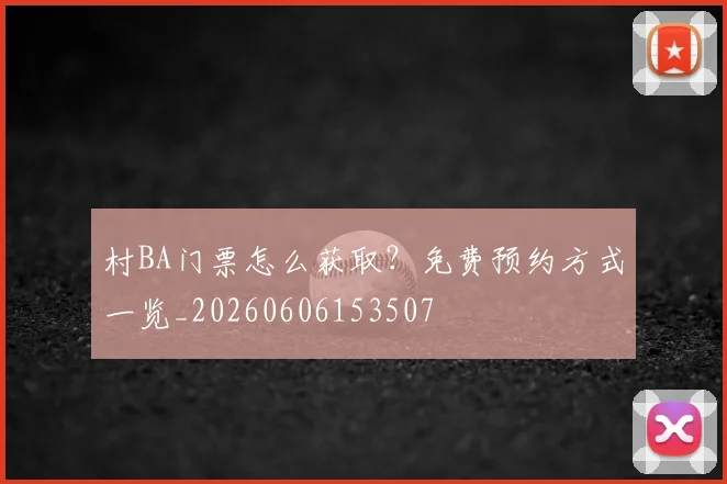 村BA门票怎么获取？免费预约方式一览_20260606153507