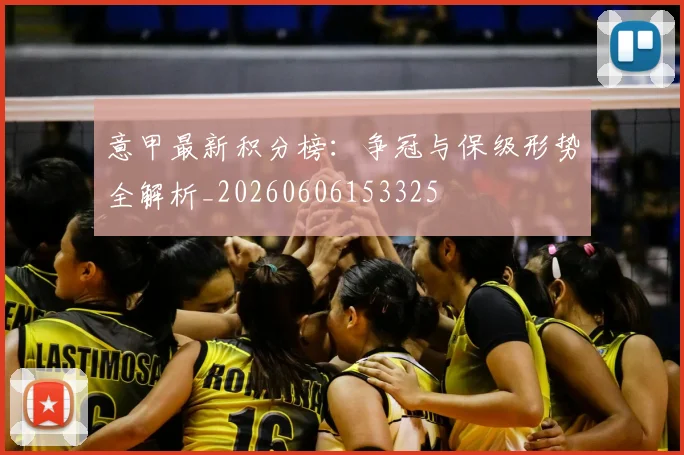 意甲最新积分榜：争冠与保级形势全解析_20260606153325