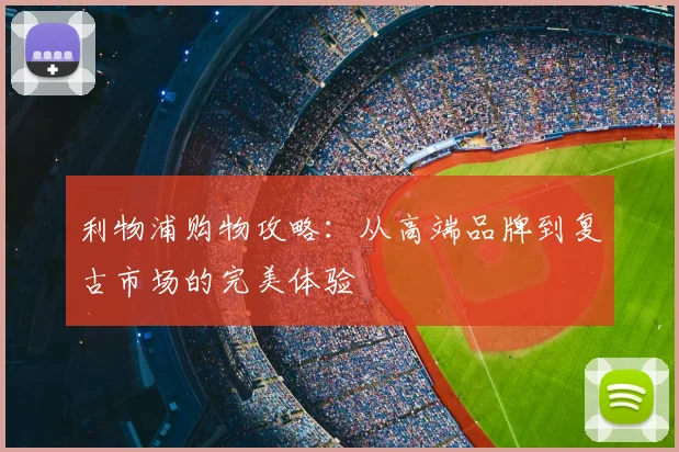 利物浦购物攻略：从高端品牌到复古市场的完美体验