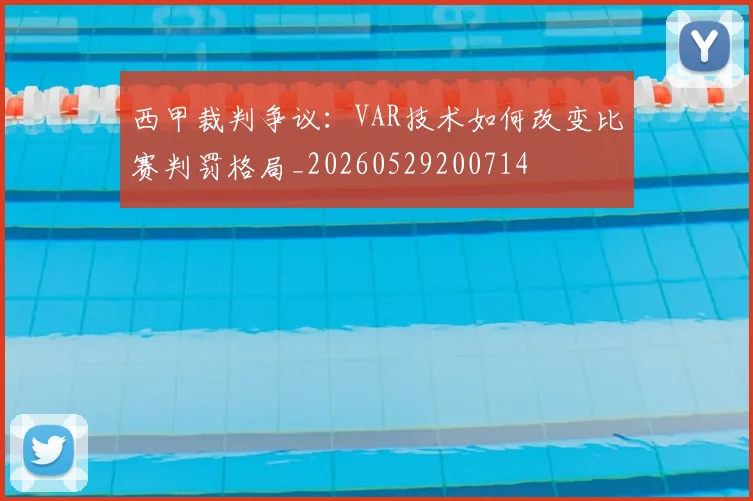 西甲裁判争议：VAR技术如何改变比赛判罚格局_20260529200714