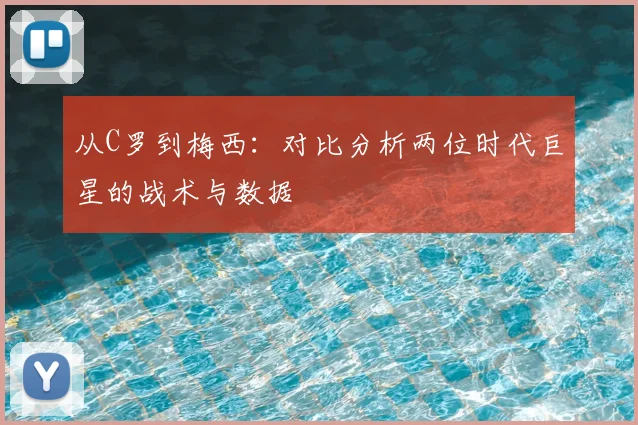 从C罗到梅西：对比分析两位时代巨星的战术与数据